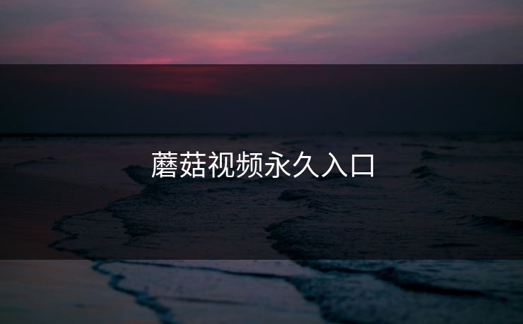 蘑菇视频永久入口